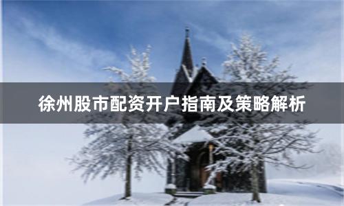 徐州股市配资开户指南及策略解析