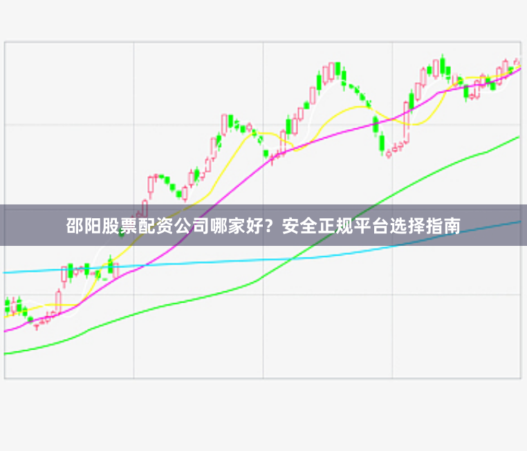 邵阳股票配资公司哪家好？安全正规平台选择指南