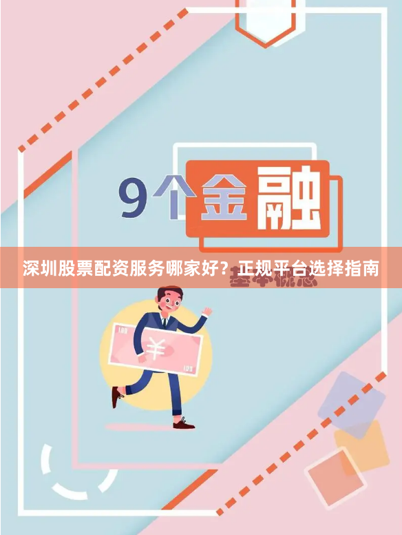 深圳股票配资服务哪家好？正规平台选择指南