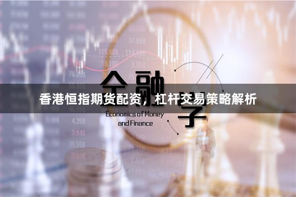 香港恒指期货配资,杠杆交易策略解析