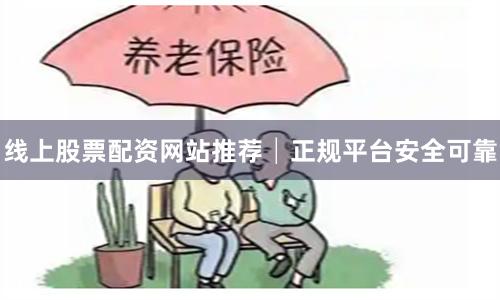 线上股票配资网站推荐│正规平台安全可靠