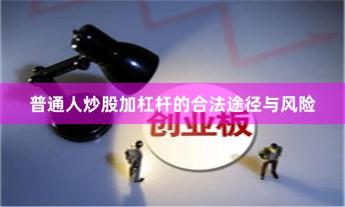 普通人炒股加杠杆的合法途径与风险